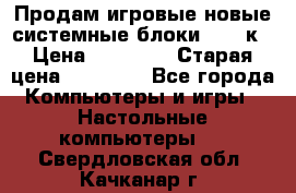 Продам игровые новые системные блоки 25-95к › Цена ­ 25 000 › Старая цена ­ 27 000 - Все города Компьютеры и игры » Настольные компьютеры   . Свердловская обл.,Качканар г.